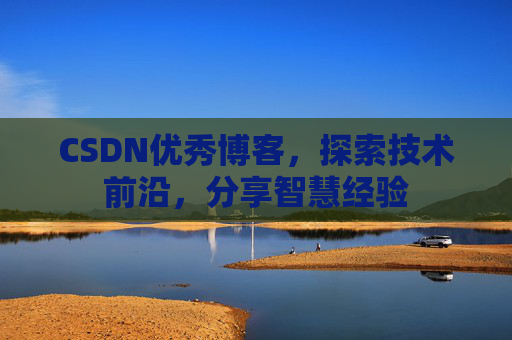 CSDN优秀博客，探索技术前沿，分享智慧经验