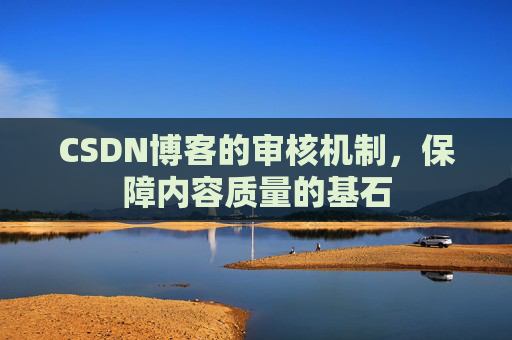 CSDN博客的审核机制，保障内容质量的基石