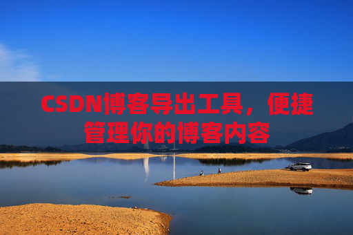 CSDN博客导出工具，便捷管理你的博客内容